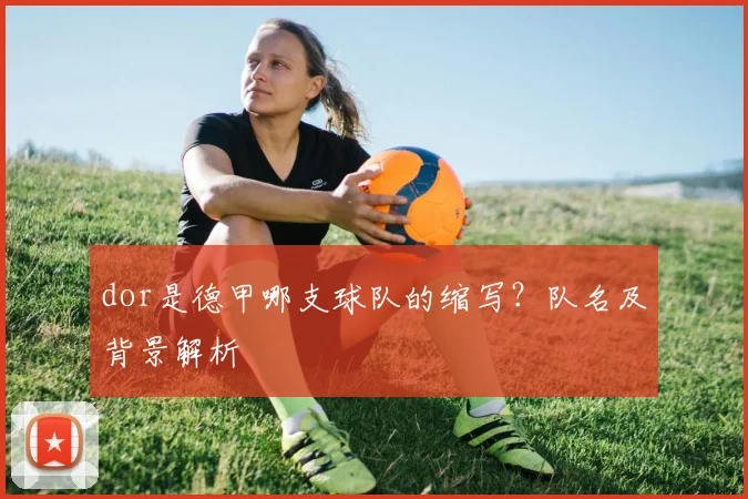 dor是德甲哪支球队的缩写？队名及背景解析