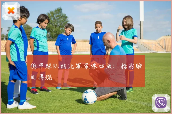 德甲球队的比赛录像回放：精彩瞬间再现