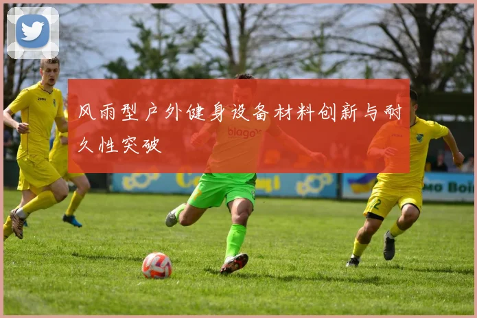 风雨型户外健身设备材料创新与耐久性突破