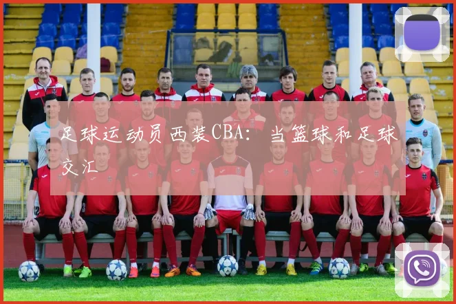 足球运动员西装CBA:当篮球和足球交汇