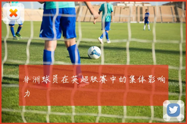 非洲球员在英超联赛中的集体影响力