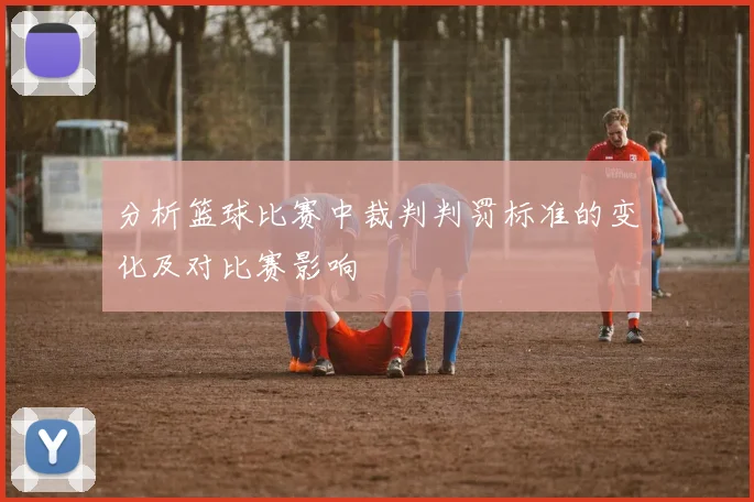 分析篮球比赛中裁判判罚标准的变化及对比赛影响