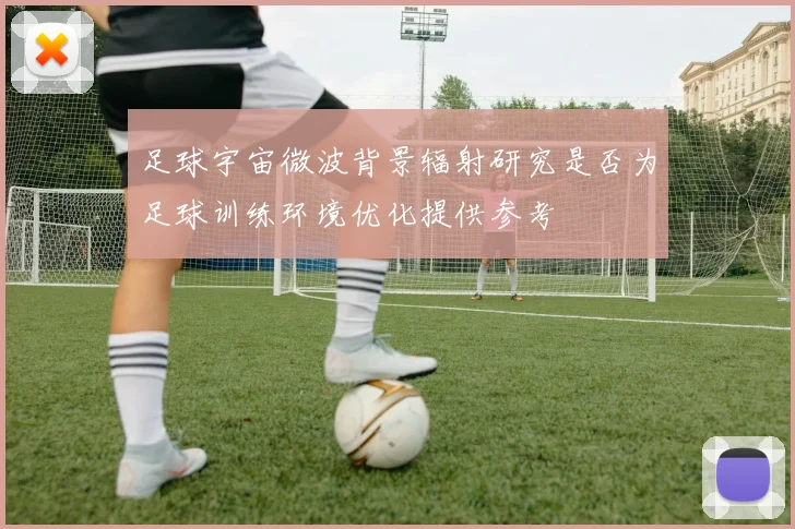 足球宇宙微波背景辐射研究是否为足球训练环境优化提供参考