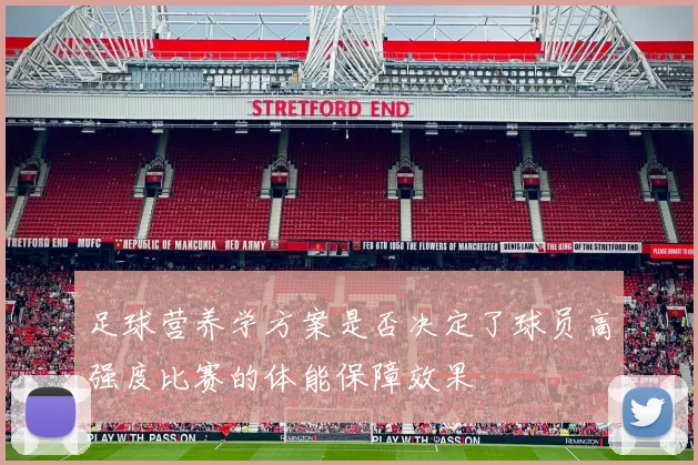 足球营养学方案是否决定了球员高强度比赛的体能保障效果